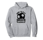 Born To Play Soccer Forced To Go To Hoodie - Fun Novelty Design Men Women
