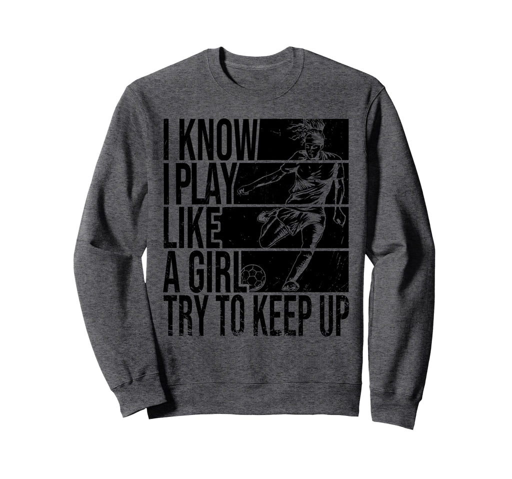 I Know I Play Like Try To Keep Up Sweatshirt - Streetwear Style Unisex