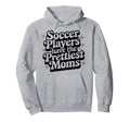 Soccer Players Have Prettiest Moms Hoodie - Casual Everyday Wear Unisex