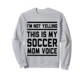 This Is My Soccer Mom Voice Soccer Sweatshirt - Novelty Apparel for Adults