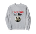 Football Is Life Soccer Fans Sweatshirt - Custom Art Print Men Women