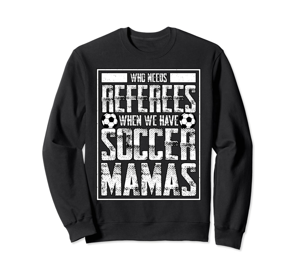 Who Needs Referees We Have Soccer Mamas Sweatshirt - Trendy Graphic Unisex
