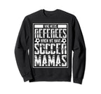 Who Needs Referees We Have Soccer Mamas Sweatshirt - Trendy Graphic Unisex