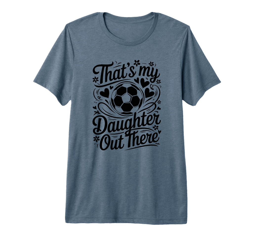 Thats My Daughter Out There Soccer T-Shirt - Fun Novelty Design Men Women
