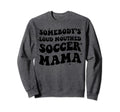 Somebodys Loud Mouthed Soccer Mama Sweatshirt - Novelty Apparel Unisex