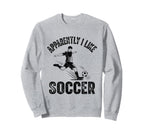 Apparently I Like Soccer Season Funny Sweatshirt - Novelty Apparel Unisex