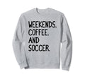 Funny Weekends Coffee And Soccer Gift Sweatshirt - Streetwear Style Unisex