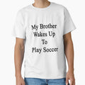 My Brother Wakes Up To Play Soccer T-Shirt - Graphic Print Unisex