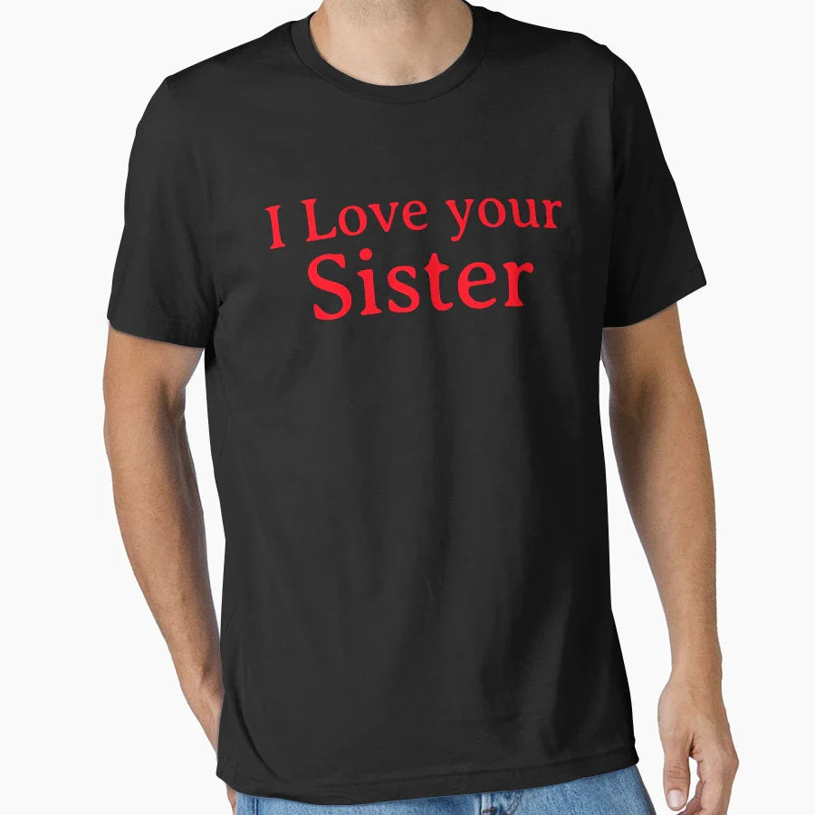 I Love Your Beautiful Sister T-Shirt - Casual Everyday Wear Unisex