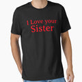 I Love Your Beautiful Sister T-Shirt - Casual Everyday Wear Unisex