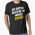 Ya Gotta Believe Uncle Steve Gift T-Shirt - Casual Everyday Wear Unisex