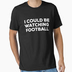 I Could Be Watching Football Text T-Shirt - Casual Everyday Wear Unisex