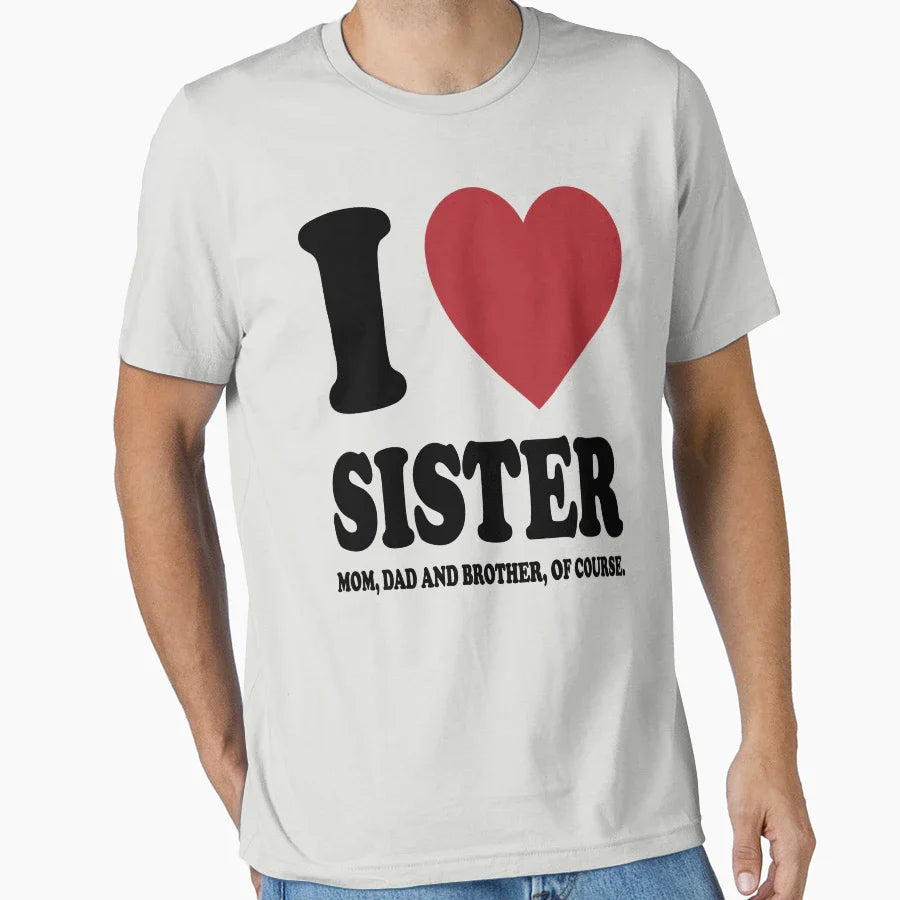 I Love My Sister Mom Dad And Brother T-Shirt - Casual Everyday Wear Unisex
