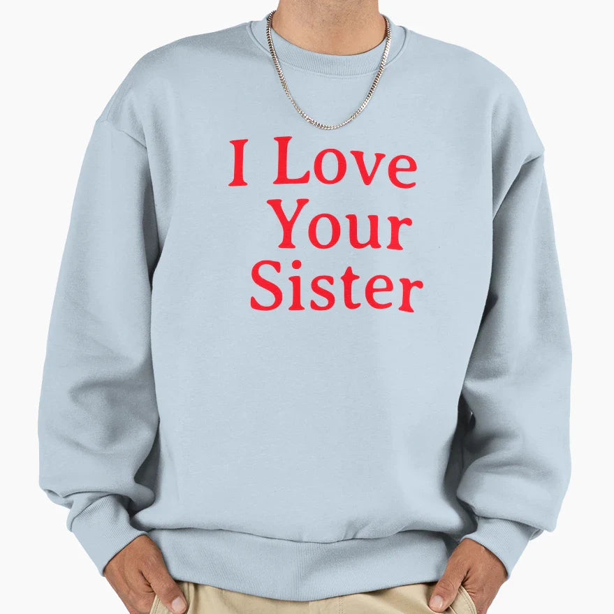 I Love Your Sister Very Much Sweatshirt - Graphic Print Unisex