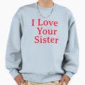 I Love Your Sister Very Much Sweatshirt - Graphic Print Unisex