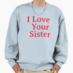 I Love Your Sister Very Much Sweatshirt - Graphic Print Unisex