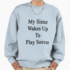 My Sister Wakes Up To Play Soccer Sweatshirt - Streetwear Style for Adults