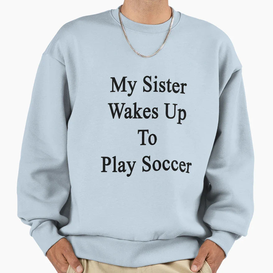 My Sister Wakes Up To Play Soccer Sweatshirt - Streetwear Style for Adults
