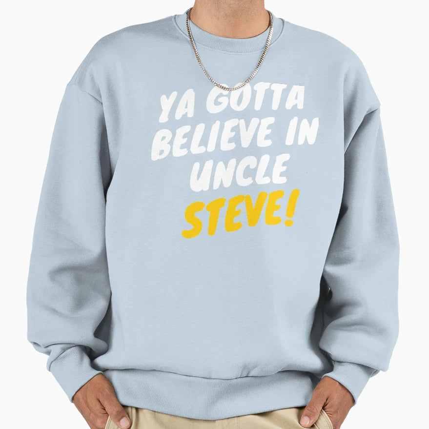 Ya Gotta Believe Uncle Steve Gift Sweatshirt - Trendy Graphic for Adults