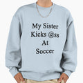 My Sister Kicks Ass Soccer Sweatshirt - Novelty Apparel Men Women