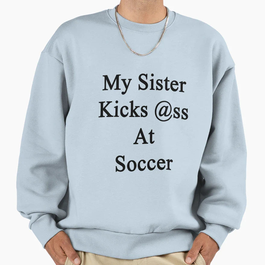 My Sister Kicks Ass Soccer Sweatshirt - Novelty Apparel Men Women