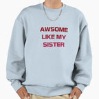 Awesome Like My Sister Sweatshirt - Custom Art Print Men Women