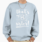 Thats My Sister Soccer Soccer Sweatshirt - Fun Novelty Design Unisex