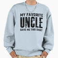 My Favorite Uncle Gave Me This Sweatshirt - Fun Novelty Design Unisex